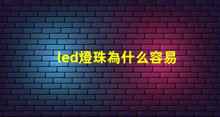 led燈珠為什么容易壞 燈珠容易壞嗎